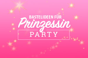 Schöne Basteltipps für die Prinzessin-Party